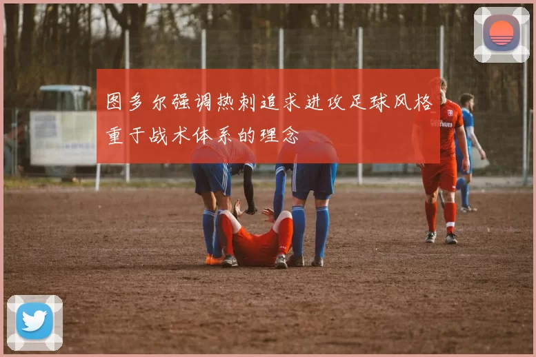 图多尔强调热刺追求进攻足球风格重于战术体系的理念