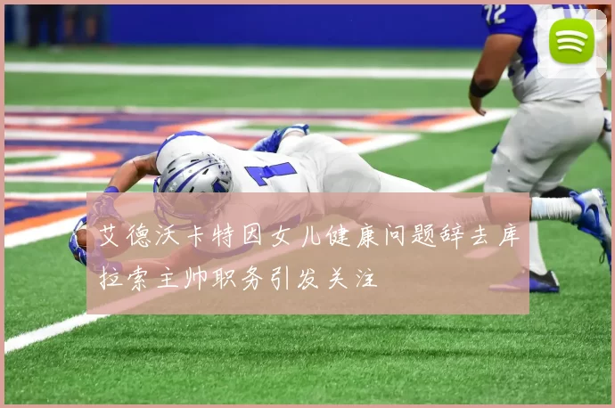 艾德沃卡特因女儿健康问题辞去库拉索主帅职务引发关注