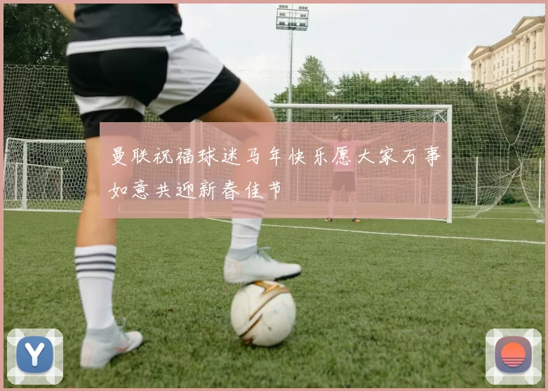 曼联祝福球迷马年快乐愿大家万事如意共迎新春佳节