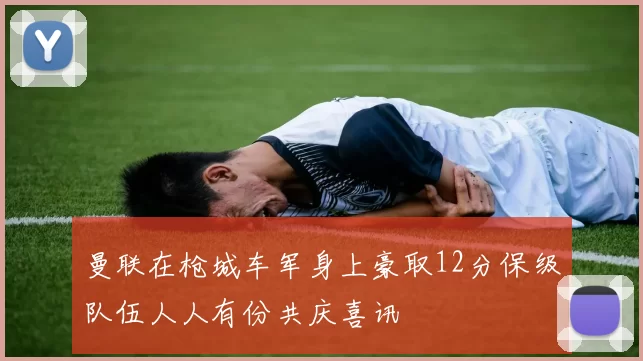 曼联在枪城车军身上豪取12分保级队伍人人有份共庆喜讯
