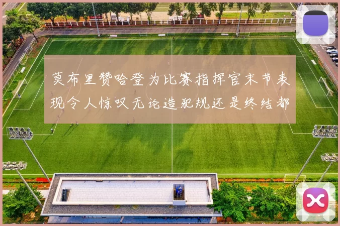 莫布里赞哈登为比赛指挥官末节表现令人惊叹无论造犯规还是终结都游刃有余