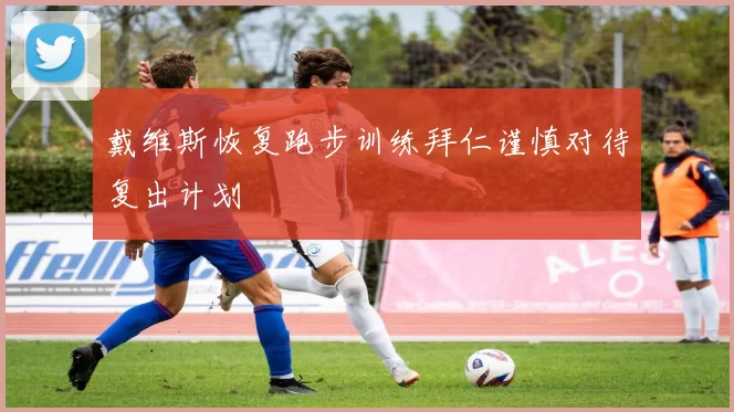 戴维斯恢复跑步训练拜仁谨慎对待复出计划
