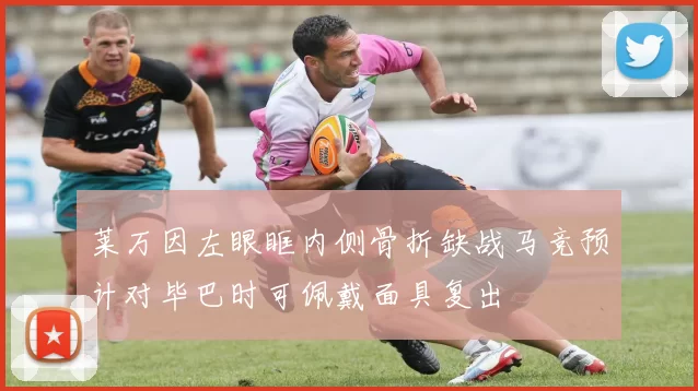 莱万因左眼眶内侧骨折缺战马竞预计对毕巴时可佩戴面具复出