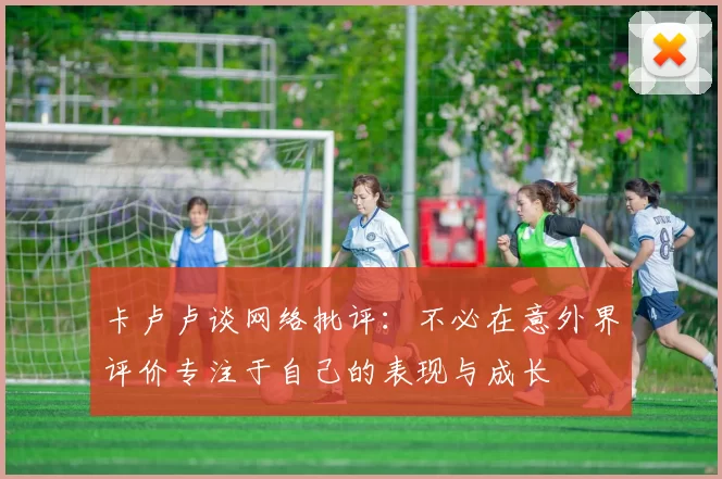 卡卢卢谈网络批评：不必在意外界评价专注于自己的表现与成长