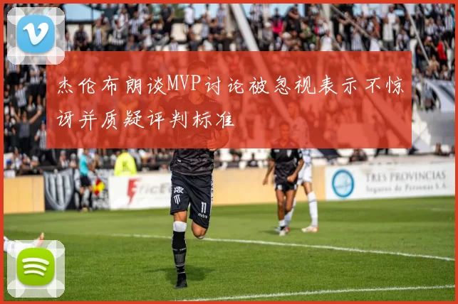 杰伦布朗谈MVP讨论被忽视表示不惊讶并质疑评判标准