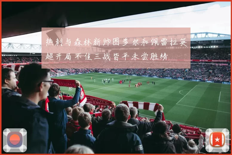 热刺与森林新帅图多尔和佩雷拉英超开局不佳三战皆平未尝胜绩