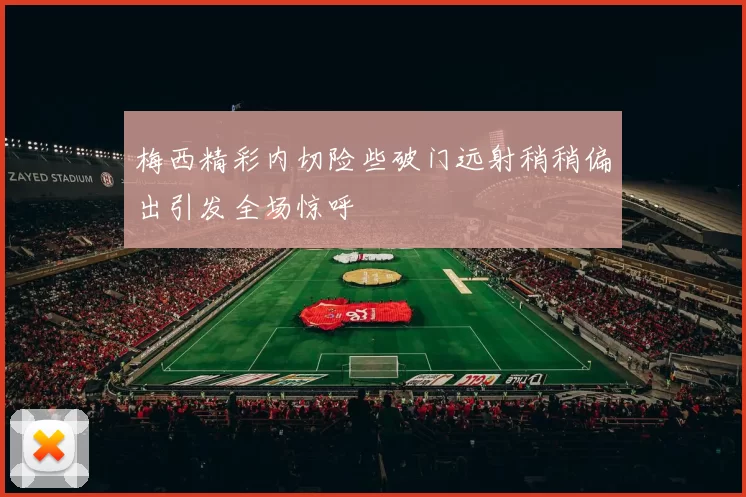 梅西精彩内切险些破门远射稍稍偏出引发全场惊呼