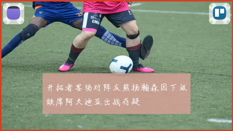 开拓者客场对阵灰熊杨瀚森因下放缺席阿夫迪亚出战存疑