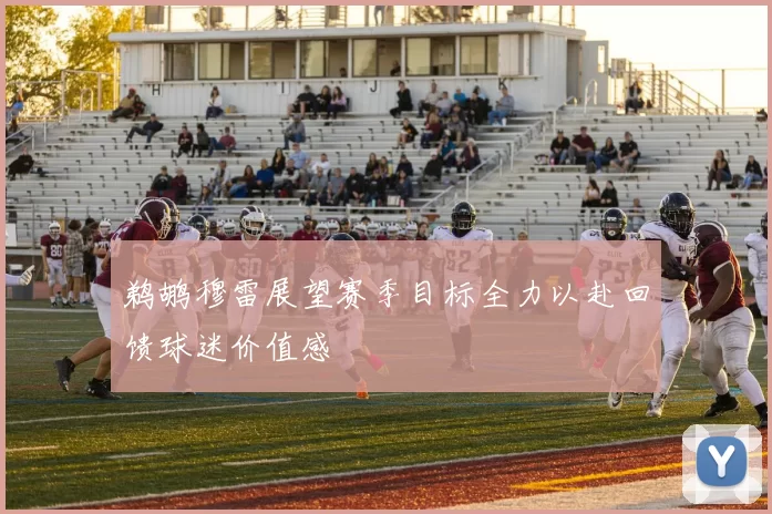 鹈鹕穆雷展望赛季目标全力以赴回馈球迷价值感