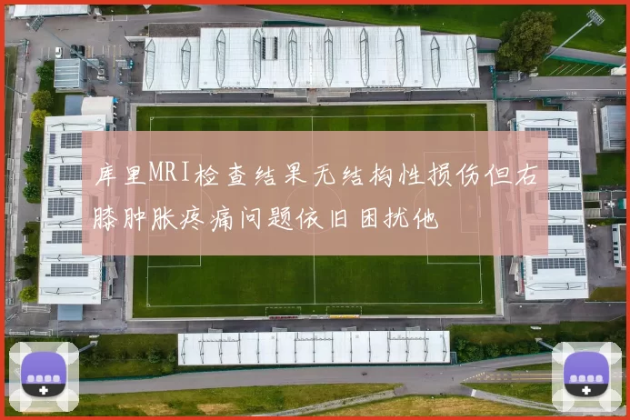库里MRI检查结果无结构性损伤但右膝肿胀疼痛问题依旧困扰他