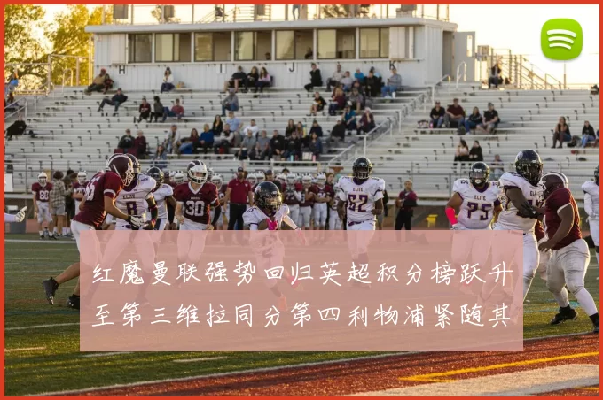 红魔曼联强势回归英超积分榜跃升至第三维拉同分第四利物浦紧随其后第五