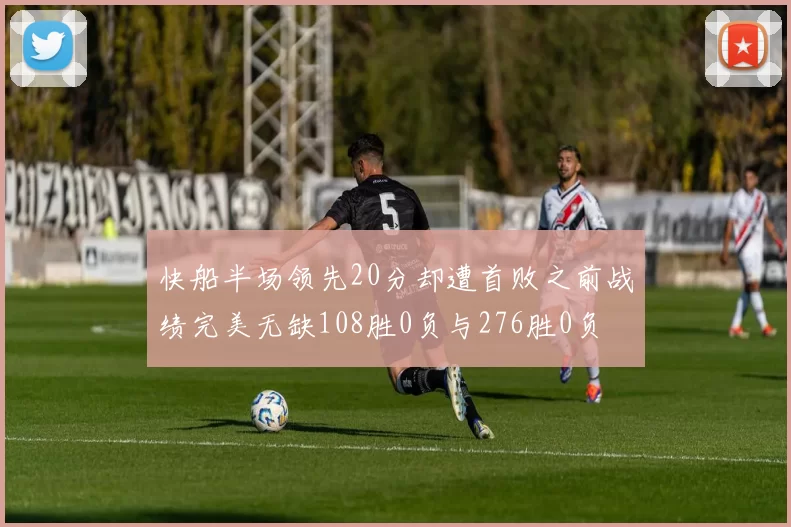 快船半场领先20分却遭首败之前战绩完美无缺108胜0负与276胜0负