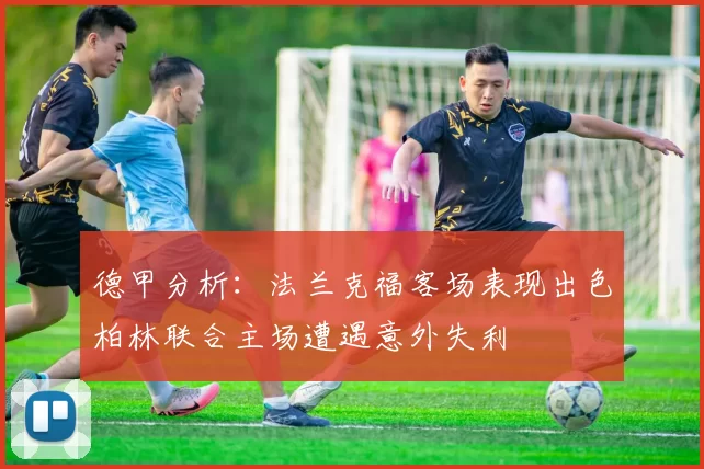 德甲分析：法兰克福客场表现出色柏林联合主场遭遇意外失利