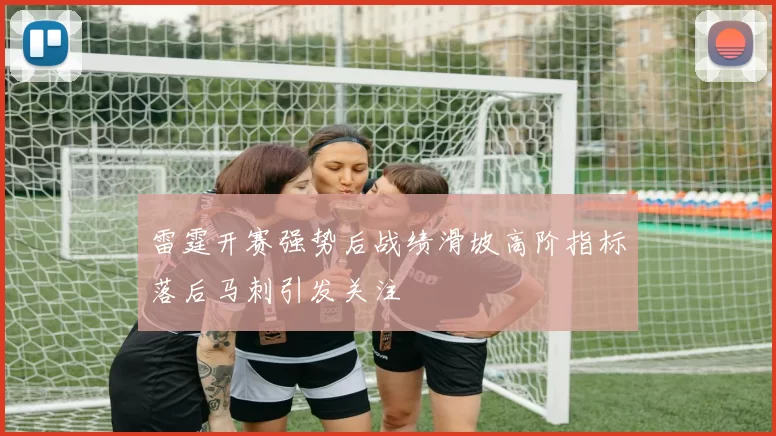 雷霆开赛强势后战绩滑坡高阶指标落后马刺引发关注