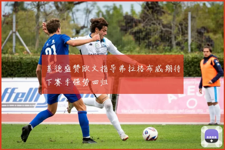 基德盛赞欧文指导弗拉格布威期待下赛季强势回归