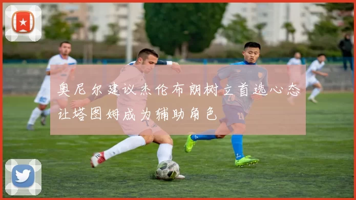 奥尼尔建议杰伦布朗树立首选心态让塔图姆成为辅助角色
