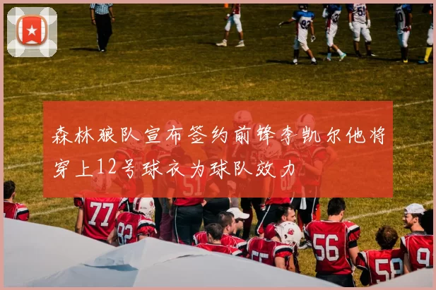 森林狼队宣布签约前锋李凯尔他将穿上12号球衣为球队效力